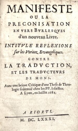 [Barbier d'Aucour (Jean)]. Manifeste ou la préconisation en vers burlesques, d'un nouveau livre intitulé, Réflexions sur les Veritez Evangéliques. Contre la traduction et les traducteurs de Mons. Avec une brieve critique d'une thèse de Théologie soutenue chez les PP. Jésuites. À Lyon, en juillet 1681.