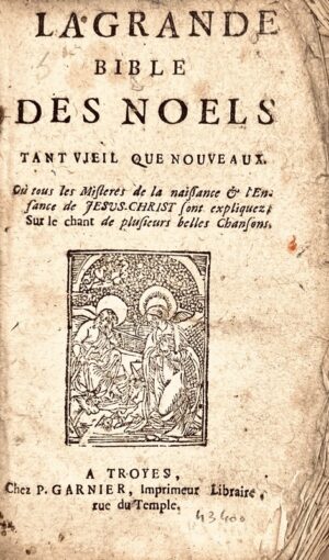 [Bibliothèque bleue]. La Grande Bible des Noels tant vieil que nouveaux. Où tous les Misteres de la naissance & l'Enfance de Lesus-Christ sont expliquez sur le chant de plusieurs belles Chansons.