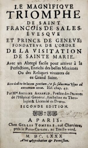 ARNAULD (Antoine). Le Magnifique Triomphe de saint François de Sales, Evesque et Prince de Genève ; Fondateur de l'Ordre de la Visitation de Sainte Marie. Avec un Abrégé facile pour arriver à la Perfection, Enrichi des belles maximes ou des Reliques vivantes de ce Grand Saint.