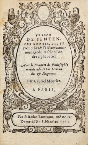 MEURIER (Gabriel). Trésor de sentences dorées, dicts, proverbes et dictons communs selon l’ordre alphabétique : Avec le bouquet de philosophie morale réduit par demandes et réponses.