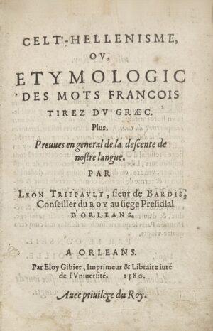 Trippault (Léon). Celt-Hellénisme, ou, Étymologic des mots françois tirez du graec, plus preuves en général de la descente de nostre langue.