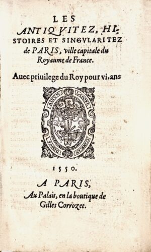 CORROZET (Gilles). Les Antiquitez, histoires et singularitez de Paris, ville capitale du royaume de France.
