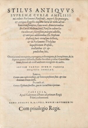 DU BREUIL (Guillaume). Stilus antiquus Supremae Curiae amplissimi ordinis Parlamenti Parisiensis, nuper e suo prototypo, & antiquis regestis ejusdem Curiae de verbo ad verbum transsumptus, cum novis annotationibus Do. Caroli Molinaei [Charles Du Moulin] (margini adiectis, & antiquis additionibus Do. Stephani Aufrerij [Etienne Aufrère] (…) ractatibus & appendicibus suis. Omnia nove recognita, repurgata, redintegrata, & locupletata, & in septem partes distincta, studio succisivo praefati Caroli Molinaei, denuo ab eode[m] authore recognito & aucto.