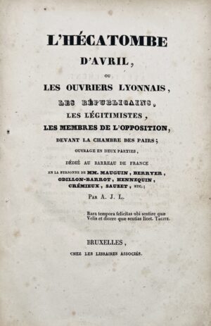 [JANET DE LASFOND (A.)]. [Canuts]. L'hécatombe d'avril, ou Les ouvriers lyonnais, les républicains, les légitimistes, les membres de l'opposition, devant la Chambre des pairs: ouvrage en deux parties, dédié au barreau de France en la personne de MM. Mauguin, Berryer, Odillon-Barrot, Hennequin, Crémieux, Sauzet, etc. Par A. J. L.