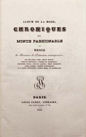 Album de la mode. Chroniques du monde fashionable, ou Choix de morceaux de littérature contemporaine, par MM. Jules Janin, Henry Martin, Gustave Drouineau, vicomte de Marquessac, Alexandre Dumas, Gustave Albitte, Émile Deschamps, Julie Lacroix, vicomte D'Arlincourt, P. L. Jacob, bibliophile, Pétrus Borel, et Eugène Sue.