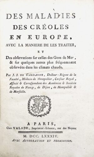 GARDANNE (Joseph-Jacques de). Des maladies des Créoles en Europe, avec la manière de les traiter, et des observations sur celles des gens de mer, & sur quelques autres plus fréquemment observées dans les climats chauds.