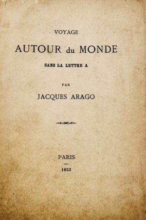 ARAGO (Jacques). Voyage autour du monde sans la lettre A.