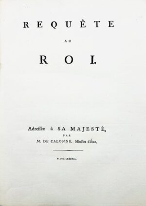 CALONNE (Charles-Alexandre de). Requête au Roi. Adressée à sa Majesté.