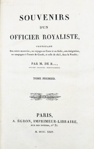 ROMAIN (Félix de). Souvenirs d'un Officier Royaliste, contenant son entrée au service, ses voyages en Corse et en Italie, son émigration, ses campagnes à l'armée de Condé, et celle de 1815, dans la Vendée ; par M. de R…, ancien colonel d'Artillerie.