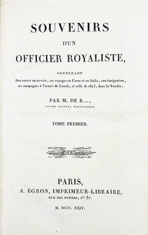 ROMAIN (Félix de). Souvenirs d'un Officier Royaliste, contenant son entrée au service, ses voyages en Corse et en Italie, son émigration, ses campagnes à l'armée de Condé, et celle de 1815, dans la Vendée ; par M. de R…, ancien colonel d'Artillerie.