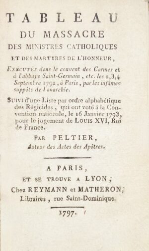 PELTIER (Jean-Gabriel). Tableau du massacre des ministres catholiques et des martyres de l'honneur, exécutés dans le couvent des Carmes et à l'abbaye Saint-Germain, etc., les 2, 3, 4 septembre 1792, par les infâmes suppôts de l'anarchie. Suivi d'une liste par ordre alphabétique des régicides qui ont voté à la Convention nationale le 16 janvier 1793 pour le jugement de Louis XVI, Roi de France.