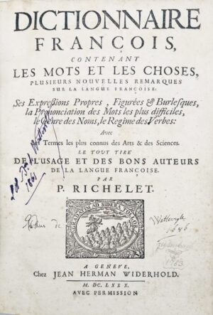RICHELET (Pierre). Dictionnaire françois, contenant les Mots et les Choses, plusieurs nouvelles remarques sur la Langue Françoise : Ses Expressions Propres, Figurées & Burlesques, la Prononciation des Mots les plus difficiles, le Genre des Noms, le Régime des Verbes. Avec les Termes les plus connus des Arts et des Sciences. Le Tout Tiré de l'Usage et des bons Auteurs de la Langue Françoise.