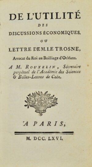 LE TROSNE (Guillaume-François). De l'Utilité des discussions économiques. Ou Lettre de M. Le Trosne, Avocat au Baillage d'Orléans. A M. Rouxelin, Secrétaire perpétuel de l'Académie des Sciences & Belles-Lettres de Caën.