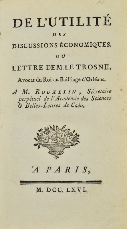 LE TROSNE (Guillaume-François). De l'Utilité des discussions économiques. Ou Lettre de M. Le Trosne, Avocat au Baillage d'Orléans. A M. Rouxelin, Secrétaire perpétuel de l'Académie des Sciences & Belles-Lettres de Caën.