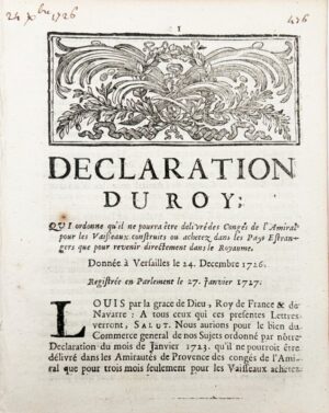 Déclaration du Roy, qui ordonne qu'il ne pourra être délivré des congés de l'Amiral pour les vaisseaux construits ou achetés dans les Pays étrangers que pour revenir directement dans le Royaume. Donnée à Versailles le 24 décembre 1726. Registrée en Parlement le 27 janvier 1727.