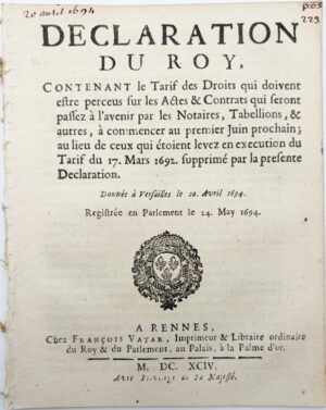 Déclaration du Roy, contenant le tarif des droits qui doivent être perçus sur les actes et contrats qui seront passés à l'avenir par les notaires, tabellions et autres à commencer au premier juin prochain ; au ieu de ceux qui étaient levés en exécution du tarif du 17 mars 1792 supprimé par la présente déclaration. Donnée à Versailles le 20 avril 1694. Registrée en Parlement le 24 mai 1694.