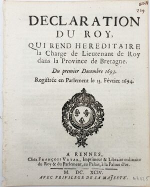 Déclaration du Roy, qui rend héréditaire la charge de lieutenant de Roy dans la Province de Bretagne. Du premier décembre 1693. Registrée en Parlement le 13 Février 1694.