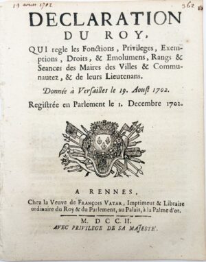 Déclaration du Roy, qui règle les fonctions, privilèges, exemptions, droits et émoluments, rangs et séances des maires des villes, et communautés, et de leurs lieutenants. Donnée à Versailles le 19 août 1702. Registrée en Parlement le 1er décembre 1702.