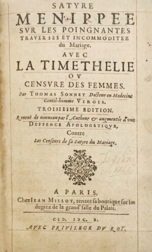 SONNET DE COURVAL (Thomas). Satyre Ménippée sur les poingnantes traverses et incommoditez du Mariage avec la Timethélie ou censure des femmes […] Reveuë de nouveau par l'autheur & augmentée d'une Deffence apologétique contre les censeurs de sa satyre du mariage. Paris, Jean Millot, 1610. In-12 réglé de (24) pp., 1 f.bl., 73 pp., portrait. Thimethélie ou censure des femmes. Satyre seconde en laquelle sont amplement descrites les maladies qui arrivent ordinairement à ceux, qui vont trop souvent à l'escarmouche soubs la cornette de Vénus. Paris, Jean Millot, 1610. (4)-38 pp., 1 f.bl. Deffence apologétique du sieur Corval, Docteur en médecine, Gentil-homme Virois. Contre les censeurs de sa satyre du mariage. Paris, Jean Millot, 1610. 41-(1) pp., 1 f.bl. Responce à la contre-satyre par l'autheur des satyres du mariage, et Thimethélie.