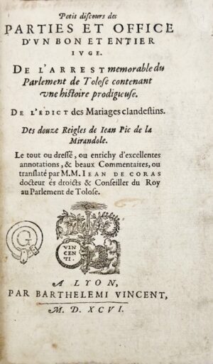 CORAS (Jean de). Petit Discours des parties et office d'un bon et entier juge. De l'Arrest mémorable du Parlement de Tolose, contenant une histoire prodigieuse. De l'Édict des mariages clandestins. Des douze Reigles de Jean Pic de La Mirandole. Le tout ou dressé ou enrichy d'excellentes annotations, & beaux Commentaires, ou translaté par MM. Jean de Coras docteur es droicts & Conseiller du Roy au Parlement de Tolose.