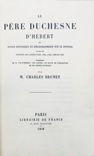 BRUNET (Charles). Le Père Duchesne d'Hébert ou Notice historique et bibliographique sur ce journal publié pendant les années 1790, 1791, 1793 et 1794. Précédée de la vie d'Hébert, son auteur, et suivie de l'indication de ses autres ouvrages.