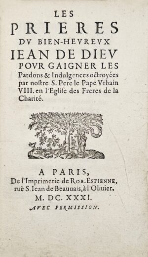COLLETET (Guillaume), MOREL (Jean). Les Prières du bien-heureux Jean de Dieu pour gaigner les Pardons & Indulgences octroyées par notre S. Père le Pape Urbain VIII en l’Eglise des Frères de la Charité.
