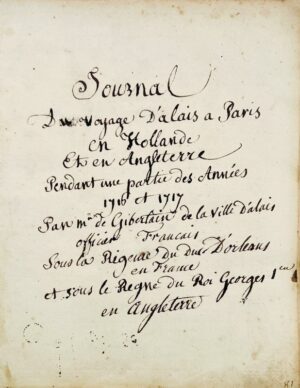 [Languedoc-Roussillon. Alès. Manuscrit]. Journal du Voyage d'Alais à Paris en Hollande et en Angleterre pendant une partie des années 1716 et 1717. Par Mr Gibertain de la ville d'Alais officier français sous la Régence du Duc d'Orléans en France et sous le règne du Roi Georges Ier en Angleterre.