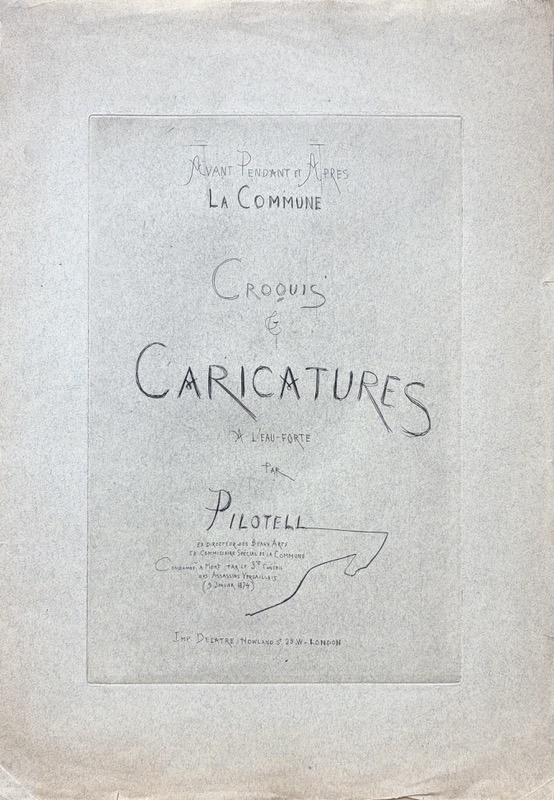 PILOTELL. Avant Pendant et Après la Commune. Croquis & Caricatures à l'eau-forte par Pilotell, ex directeur des Beaux Arts, ex Commissaire Spécial de la Commune, Condamné à mort par le 3èm. Conseil des Assassins Versaillais (9 janvier 1874).