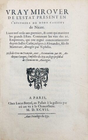DION CASSIUS. Vray Mirouer de l'estat présent en l'histoire de Dion Cassius de Nycaee. Livre tres-utile aux guerriers, & ceux qui manient les grands Estats. Contenant les vies des 26. empereurs, qui ont regné consécutivement depuis Julius Caesar, jusques à Alexandre fils de Mammaee, abbrégée par Xiphilin. Mise de grec en françois avec annotations par M. Anthoyne Canque conseiller du Roy au Siege Presidial de Clermont en Auvergne. Avec les annotations du dit translateur.