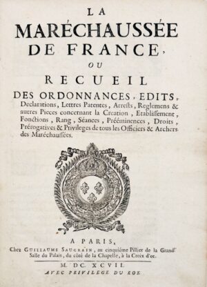 [Maréchaussée]. La Maréchaussée de France, ou Recueil des ordonnances, édits, déclarations, lettres patentes, arrêts, réglemens et autres pièces concernant la création, établissement, fonctions, rang, séances, prééminences, droits, prérogatives et privilèges de tous les officiers et archers des maréchaussées.