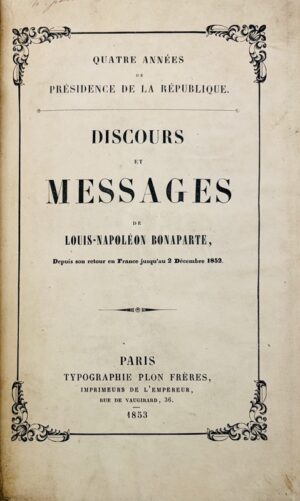 NAPOLÉON III. Discours et messages de Louis-Napoléon Bonaparte, depuis son retour en France jusqu'au 2 décembre 1852.
