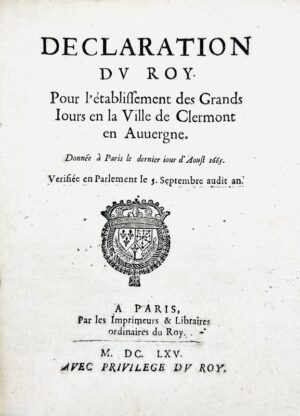 [Grands jours d’Auvergne]. Déclaration du Roy pour l'établissement des Grands Jours en la ville de Clermont en Auvergne. Donnée à Paris le dernier jour d'aout 1665. Vérifiée en Parlement le 5 septembre audit an.