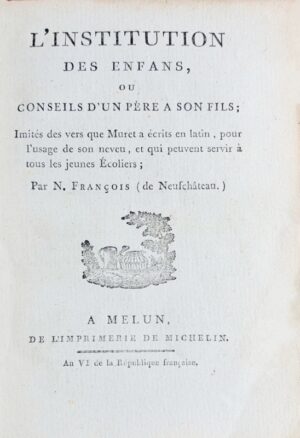 FRANÇOIS DE NEUCHATEAU (Nicolas-Louis). L'Institution des enfans, ou Conseils d'un père à son fils ; Imités des vers que Muret a écrits en latin, pour l'usage de son neveu et qui peuvent servir à tous les jeunes Écoliers ; par N. François (de Neufchâteau).