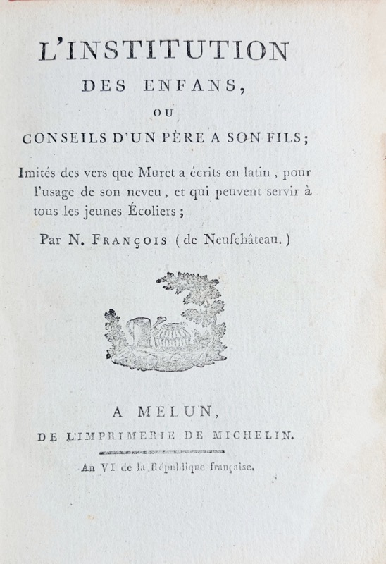 FRANÇOIS DE NEUCHATEAU (Nicolas-Louis). L'Institution des enfans, ou Conseils d'un père à son fils ; Imités des vers que Muret a écrits en latin, pour l'usage de son neveu et qui peuvent servir à tous les jeunes Écoliers ; par N. François (de Neufchâteau).