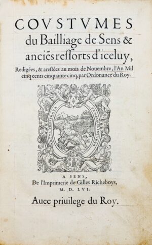 [Coutume. Sens, 1556]. Coustumes du Bailliage de Sens & ancies ressorts d'iceluy, Redigées, & arestées au mois de Novembre, l'An Mil cinq cents cinquante cinq, par Ordonnance du Roy.