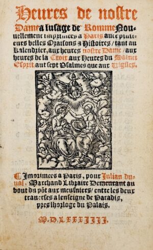 Heures de nostre Dame a l'usage de Romme Nouvellement imprimées à Paris, avec plusieurs belles Oraisons et Histoires / tant au Kalendrier, aux heures nostre Dame / aux heures de la Croix, aux Heures du Sainct Esprit / aux sept Psalmes que aux Vigiles.