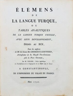 VIGUIER (Pierre-François). Élémens de la Langue Turque, ou Tables analytiques de la langue turque usuelle, avec leur développement, dédiés au Roi sous les auspices de M. le comte de Choiseul-Gouffier.