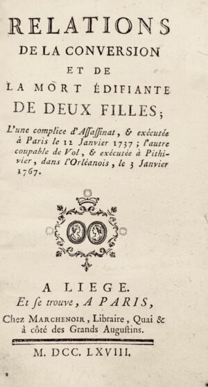 [Orléanais. Femmes criminelles]. Relations de la conversion et de la mort édifiante de deux filles ; l'une complice d'assassinat, et exécutée à Paris le 12 janvier 1737 ; l'autre, coupable de vol, et exécutée à Pithivier (sic), dans l'Orléanois, le 3 janvier 1767.