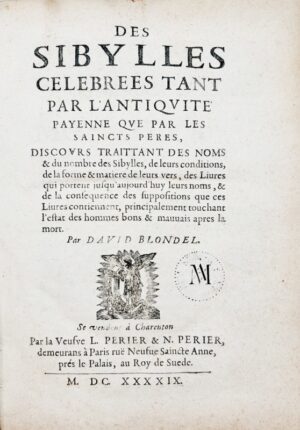 Blondel (David). Des Sibylles celebrees tant par l'antiquité payenne que par les saincts Peres, discours traittant des noms & du nombre des sibylles, de leurs conditions, de la forme & matieres de leurs vers, des livres qui portent jusqu'aujourd'huy leurs noms, & de la consequence des suppositions que ces livres contiennent, principalement touchant l'estat des hommes bons & mauvais apres la mort.